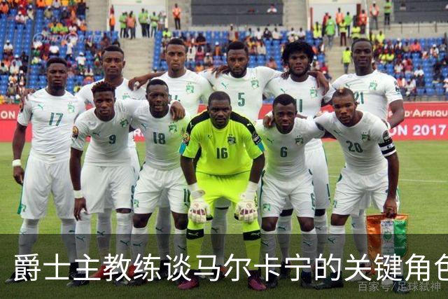 爵士主教练谈马尔卡宁的关键角色与合作关系